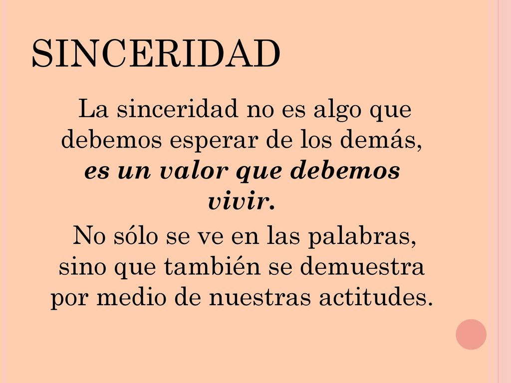 sinceridad La sinceridad no es algo que debemos esperar de los demás, es un valor que debemos vivir.