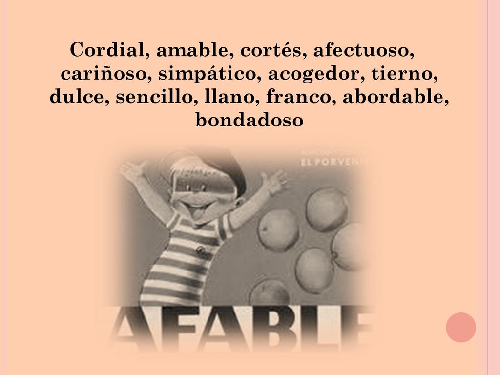 Cordial, amable, cortés, afectuoso, cariñoso, simpático, acogedor, tierno, dulce, sencillo, llano, franco, abordable, bondadoso