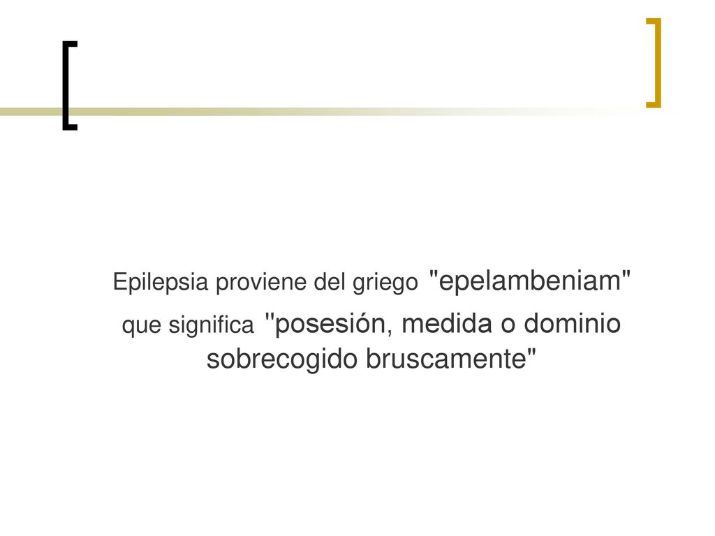 Epilepsia proviene del griego epelambeniam que significa posesión, medida o dominio sobrecogido bruscamente