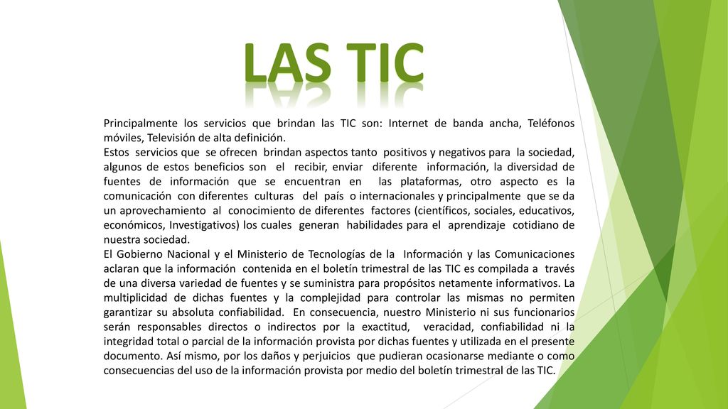lAs tic Principalmente los servicios que brindan las TIC son: Internet de banda ancha, Teléfonos móviles, Televisión de alta definición.