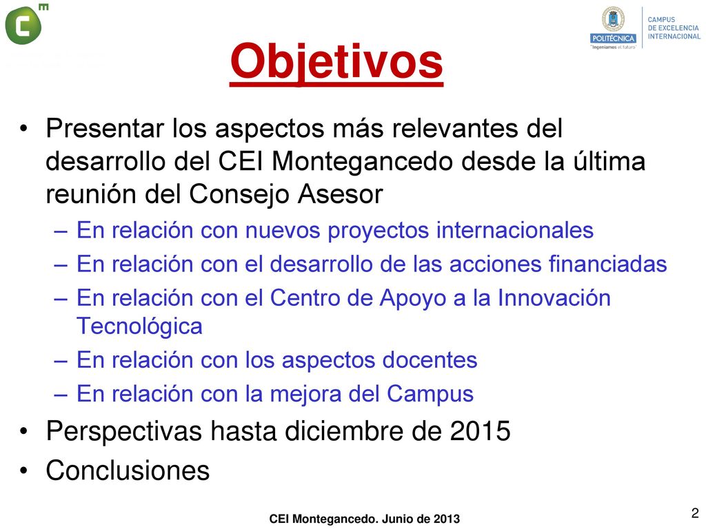 Objetivos Presentar los aspectos más relevantes del desarrollo del CEI Montegancedo desde la última reunión del Consejo Asesor.