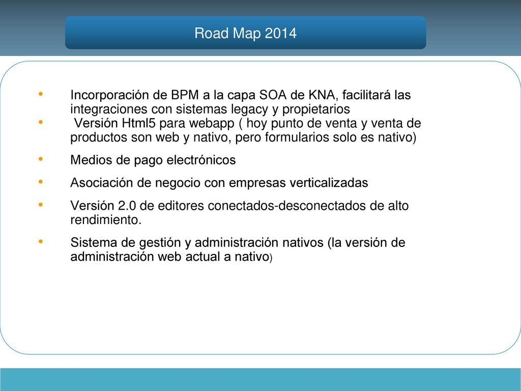 Road Map 2014 Incorporación de BPM a la capa SOA de KNA, facilitará las integraciones con sistemas legacy y propietarios.