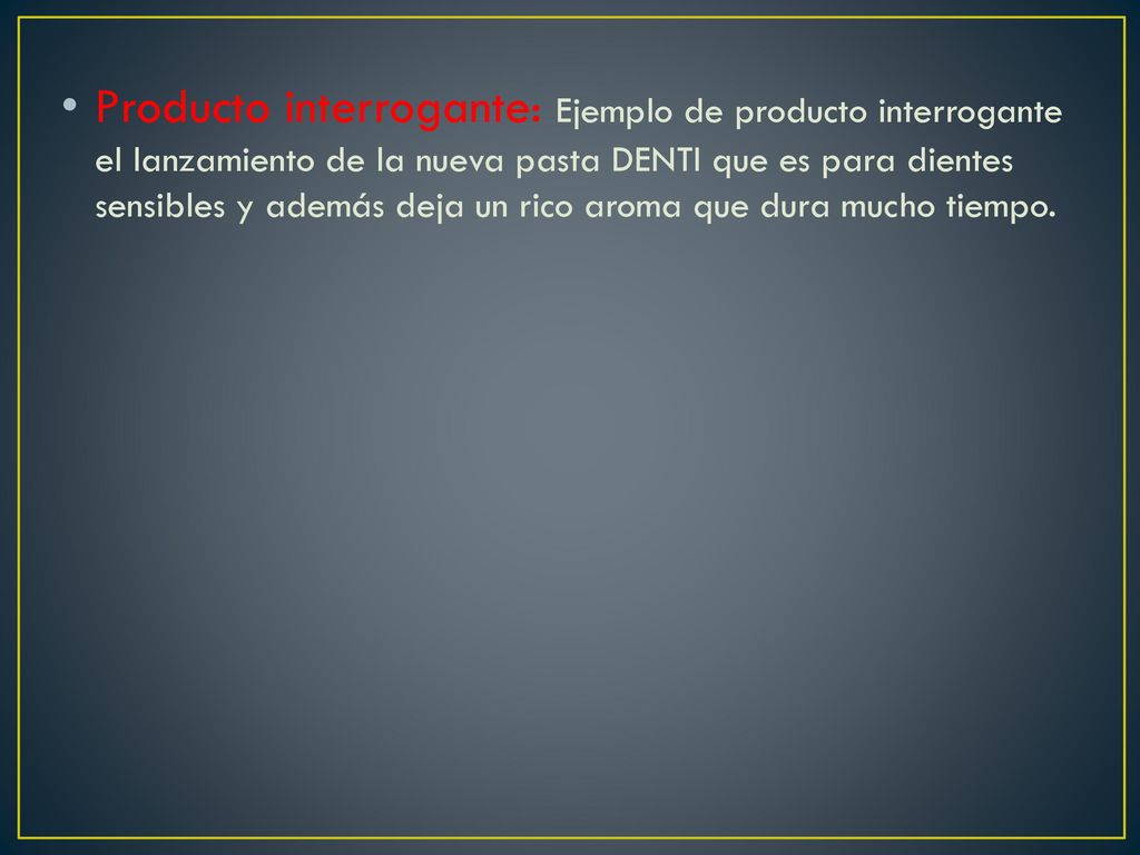 Producto interrogante: Ejemplo de producto interrogante el lanzamiento de la nueva pasta DENTI que es para dientes sensibles y además deja un rico aroma que dura mucho tiempo.