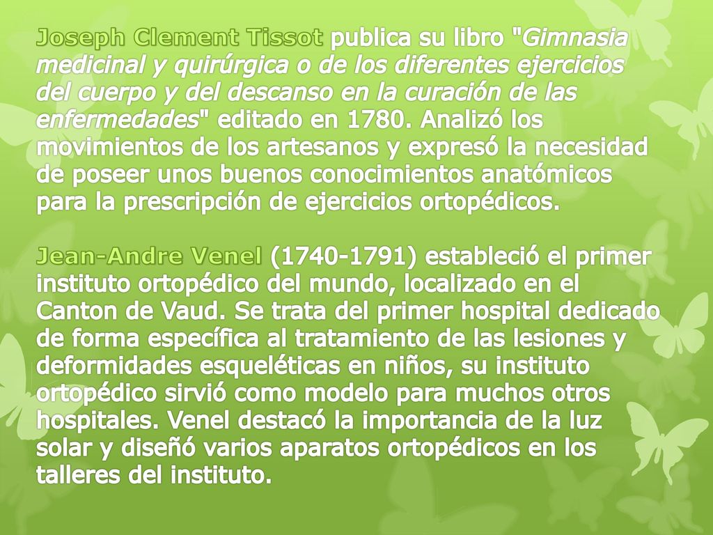 Joseph Clement Tissot publica su libro Gimnasia medicinal y quirúrgica o de los diferentes ejercicios del cuerpo y del descanso en la curación de las enfermedades editado en Analizó los movimientos de los artesanos y expresó la necesidad de poseer unos buenos conocimientos anatómicos para la prescripción de ejercicios ortopédicos.