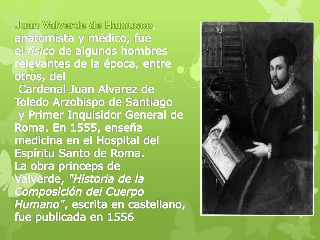 Juan Valverde de Hamusco, anatomista y médico, fue el físico de algunos hombres relevantes de la época, entre otros, del