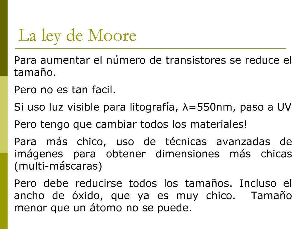 La ley de Moore Para aumentar el número de transistores se reduce el tamaño. Pero no es tan facil.