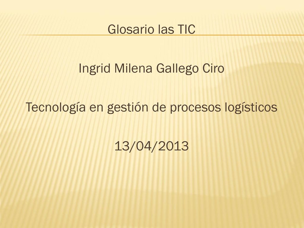 Glosario las TIC Ingrid Milena Gallego Ciro Tecnología en gestión de procesos logísticos 13/04/2013