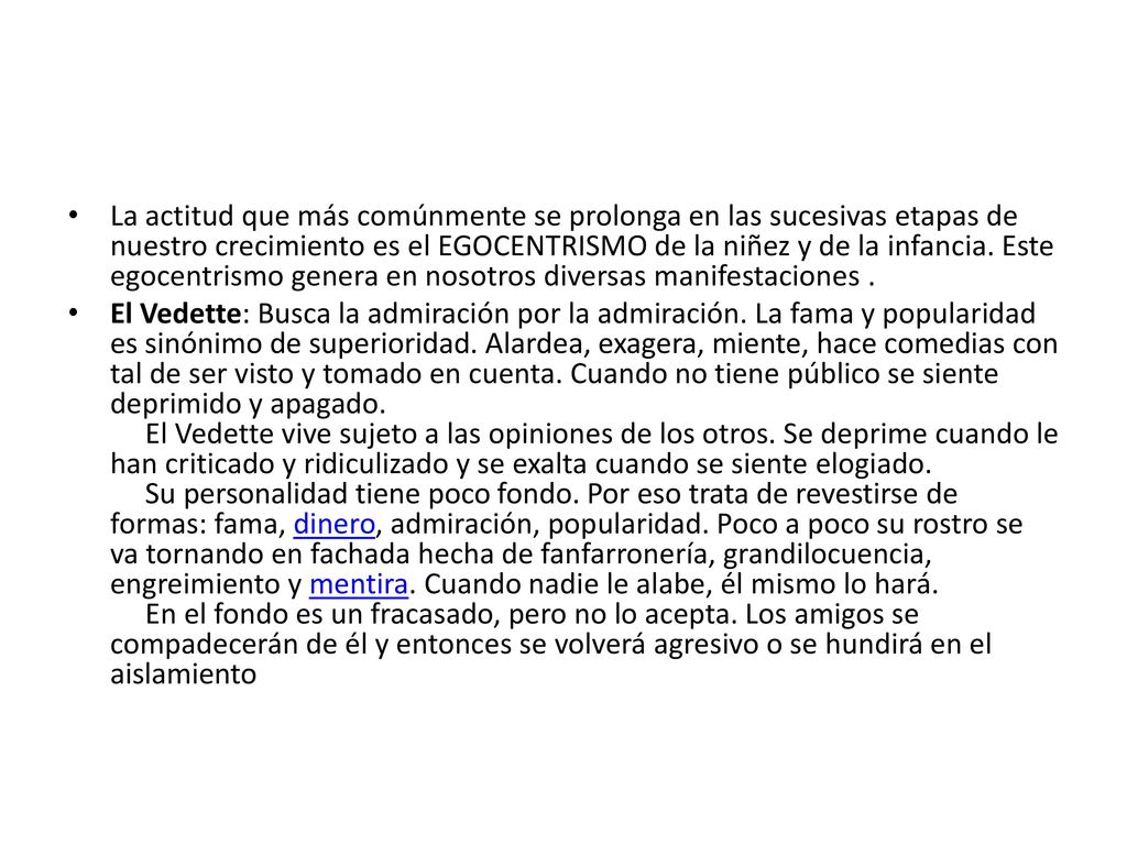 La actitud que más comúnmente se prolonga en las sucesivas etapas de nuestro crecimiento es el EGOCENTRISMO de la niñez y de la infancia. Este egocentrismo genera en nosotros diversas manifestaciones .