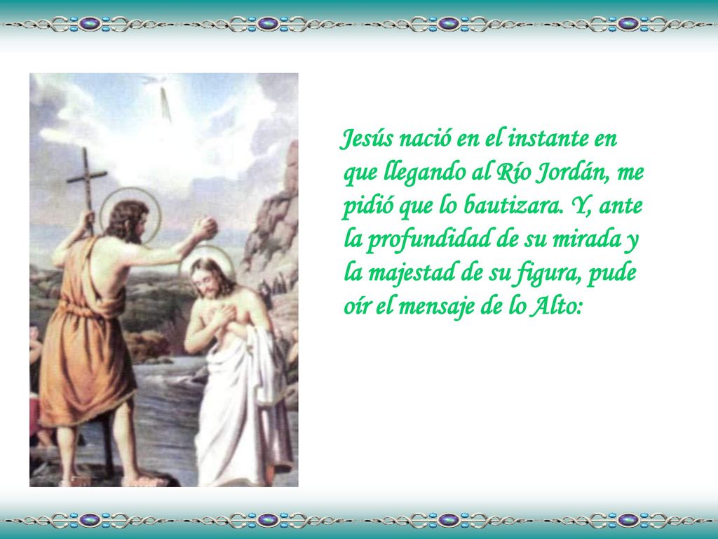 Jesús nació en el instante en que llegando al Río Jordán, me pidió que lo bautizara.