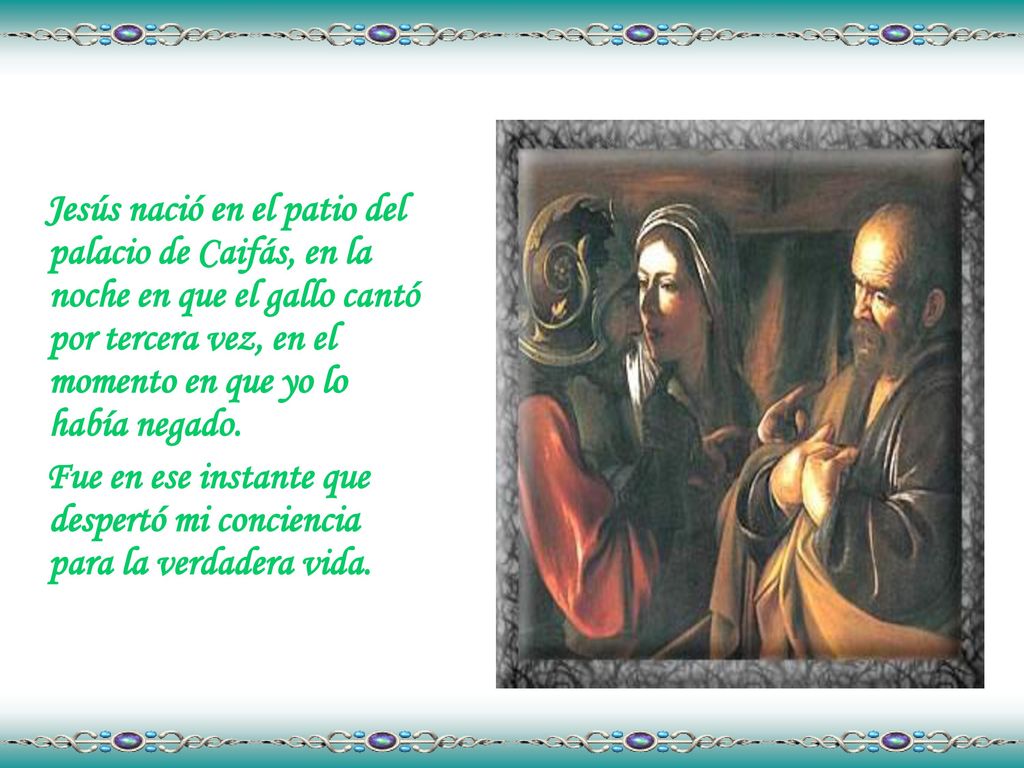 Jesús nació en el patio del palacio de Caifás, en la noche en que el gallo cantó por tercera vez, en el momento en que yo lo había negado.