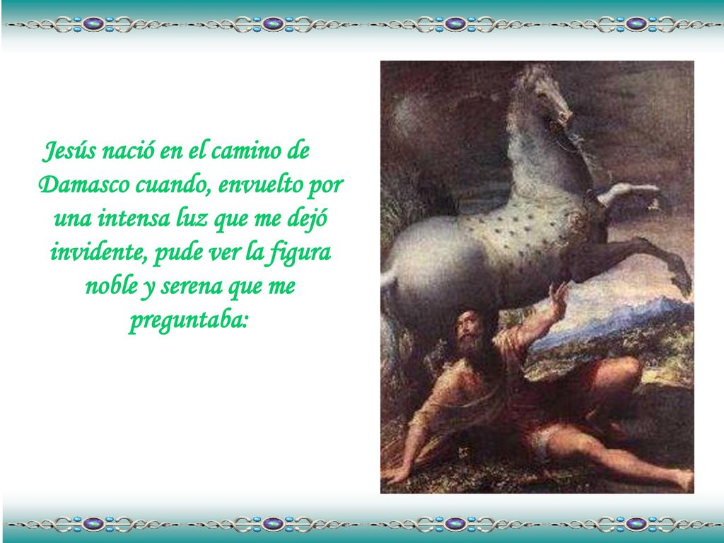 Jesús nació en el camino de Damasco cuando, envuelto por una intensa luz que me dejó invidente, pude ver la figura noble y serena que me preguntaba: