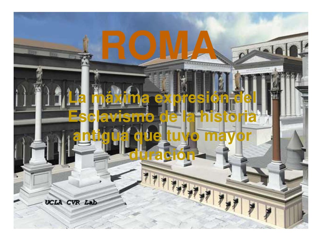ROMA La máxima expresión del Esclavismo de la historia antigua que tuvo mayor duración