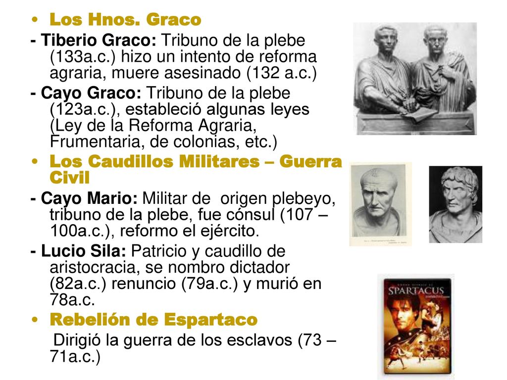 Los Hnos. Graco - Tiberio Graco: Tribuno de la plebe (133a.c.) hizo un intento de reforma agraria, muere asesinado (132 a.c.)