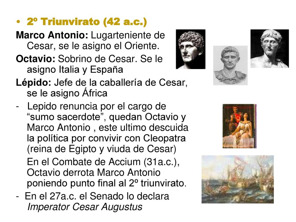 2º Triunvirato (42 a.c.) Marco Antonio: Lugarteniente de Cesar, se le asigno el Oriente. Octavio: Sobrino de Cesar. Se le asigno Italia y España.