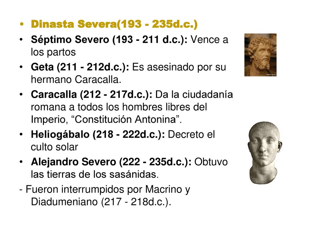 Dinasta Severa( d.c.) Séptimo Severo ( d.c.): Vence a los partos. Geta ( d.c.): Es asesinado por su hermano Caracalla.