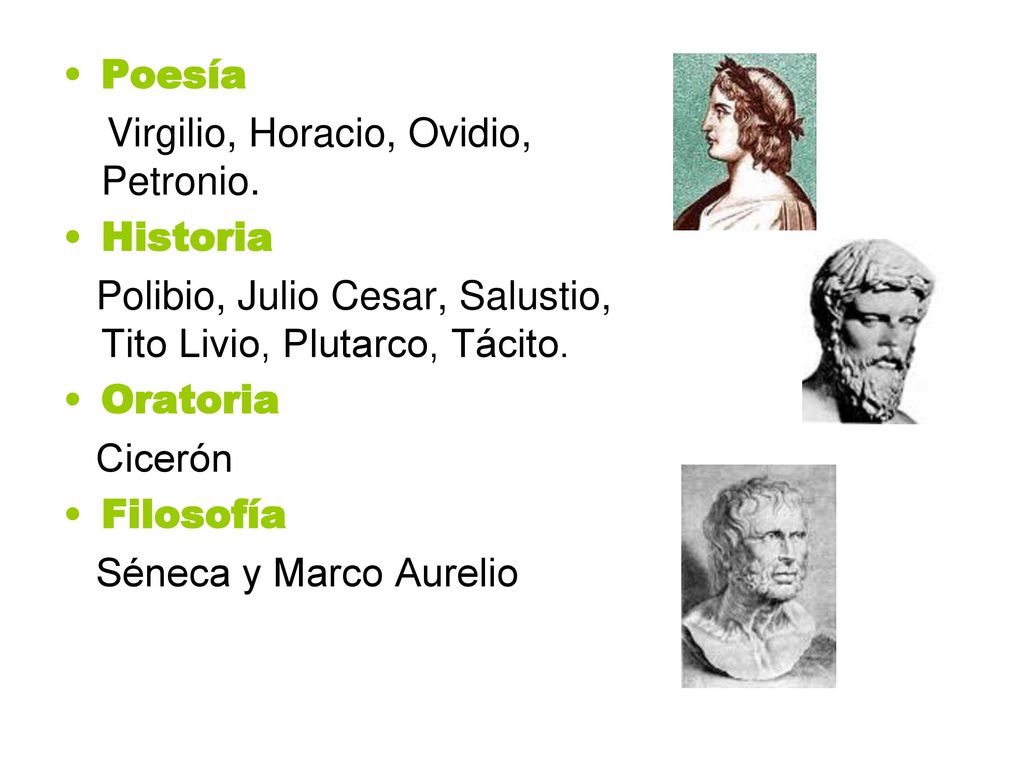 Poesía Virgilio, Horacio, Ovidio, Petronio. Historia. Polibio, Julio Cesar, Salustio, Tito Livio, Plutarco, Tácito.