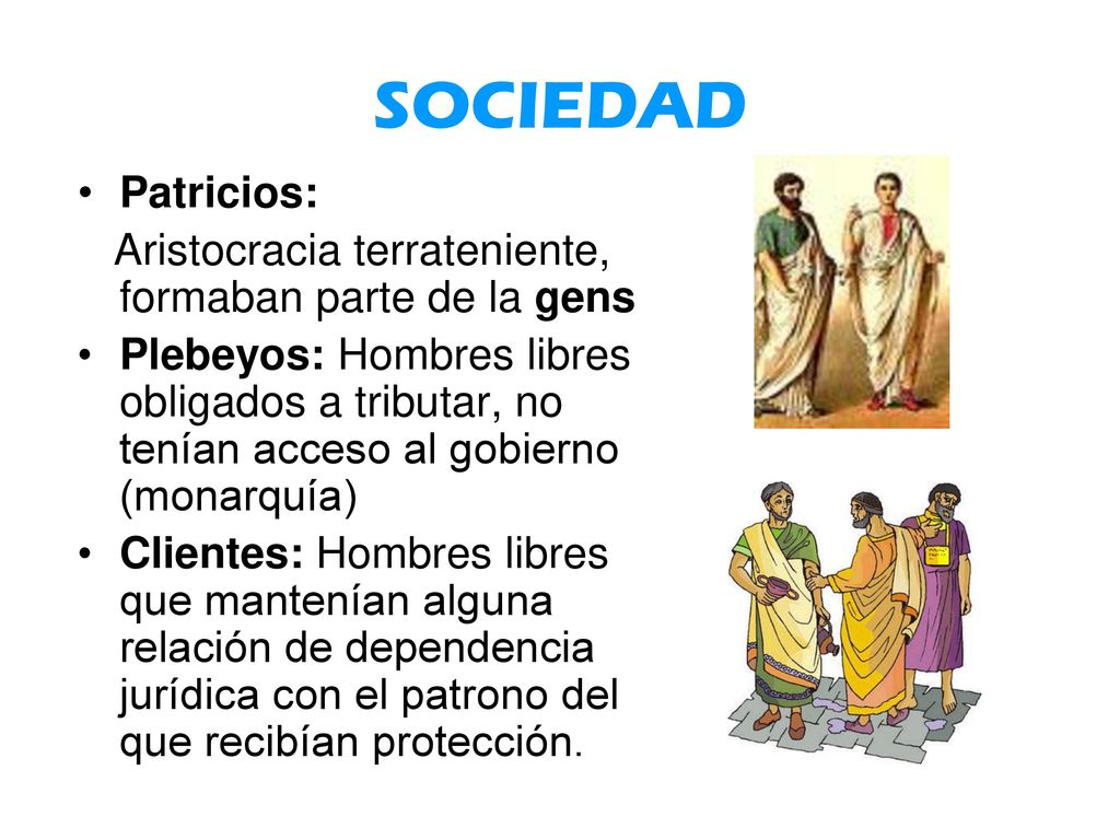 SOCIEDAD Patricios: Aristocracia terrateniente, formaban parte de la gens.