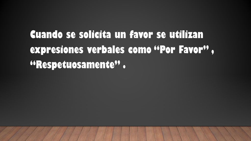 Cuando se solicita un favor se utilizan expresiones verbales como Por Favor , Respetuosamente .