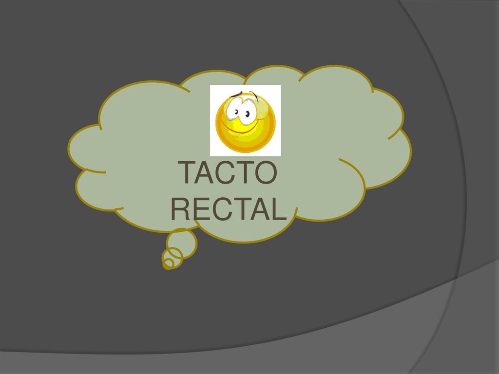 TACTO RECTAL Tacto rectal: para valorar el estado neurológico a través de la presencia o ausencia de tono muscular esfinteriano.