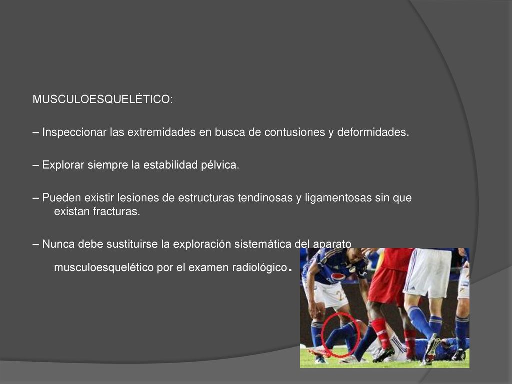 MUSCULOESQUELÉTICO: – Inspeccionar las extremidades en busca de contusiones y deformidades. – Explorar siempre la estabilidad pélvica.
