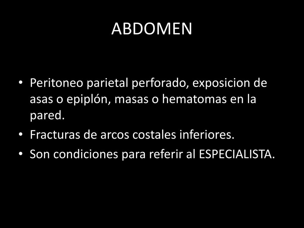 ABDOMEN Peritoneo parietal perforado, exposicion de asas o epiplón, masas o hematomas en la pared. Fracturas de arcos costales inferiores.