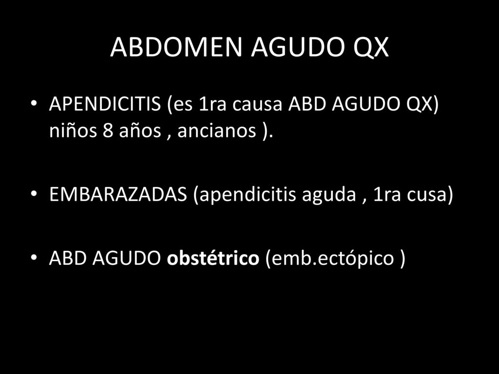 ABDOMEN AGUDO QX APENDICITIS (es 1ra causa ABD AGUDO QX) niños 8 años , ancianos ). EMBARAZADAS (apendicitis aguda , 1ra cusa)