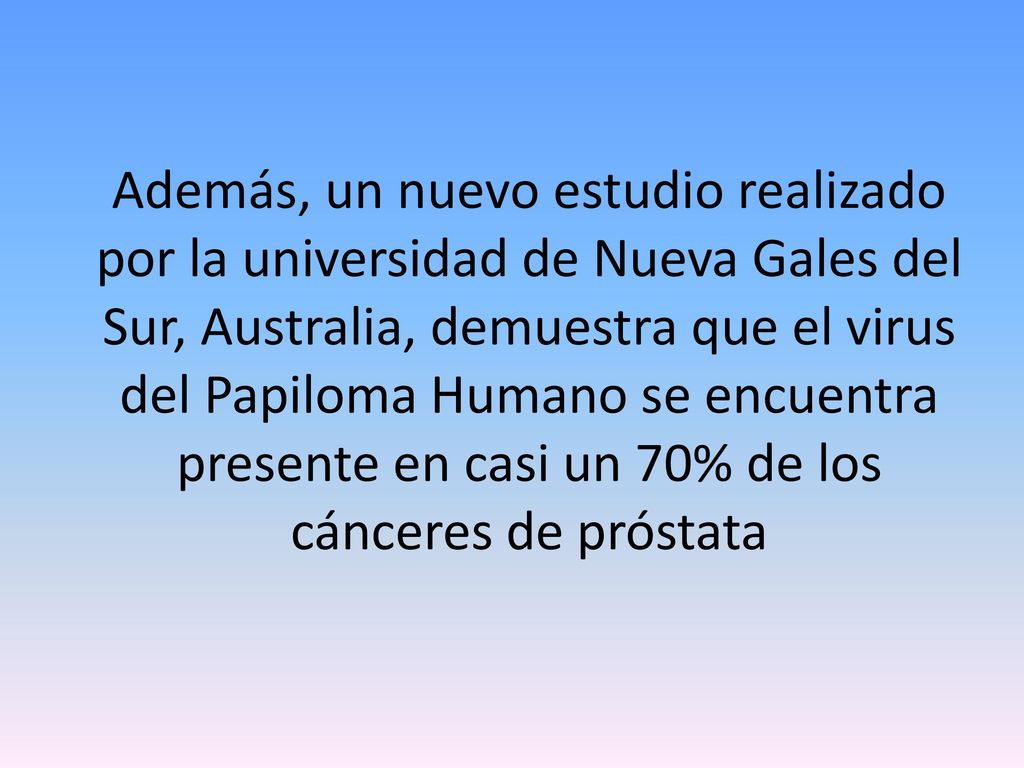 Además, un nuevo estudio realizado por la universidad de Nueva Gales del Sur, Australia, demuestra que el virus del Papiloma Humano se encuentra presente en casi un 70% de los cánceres de próstata