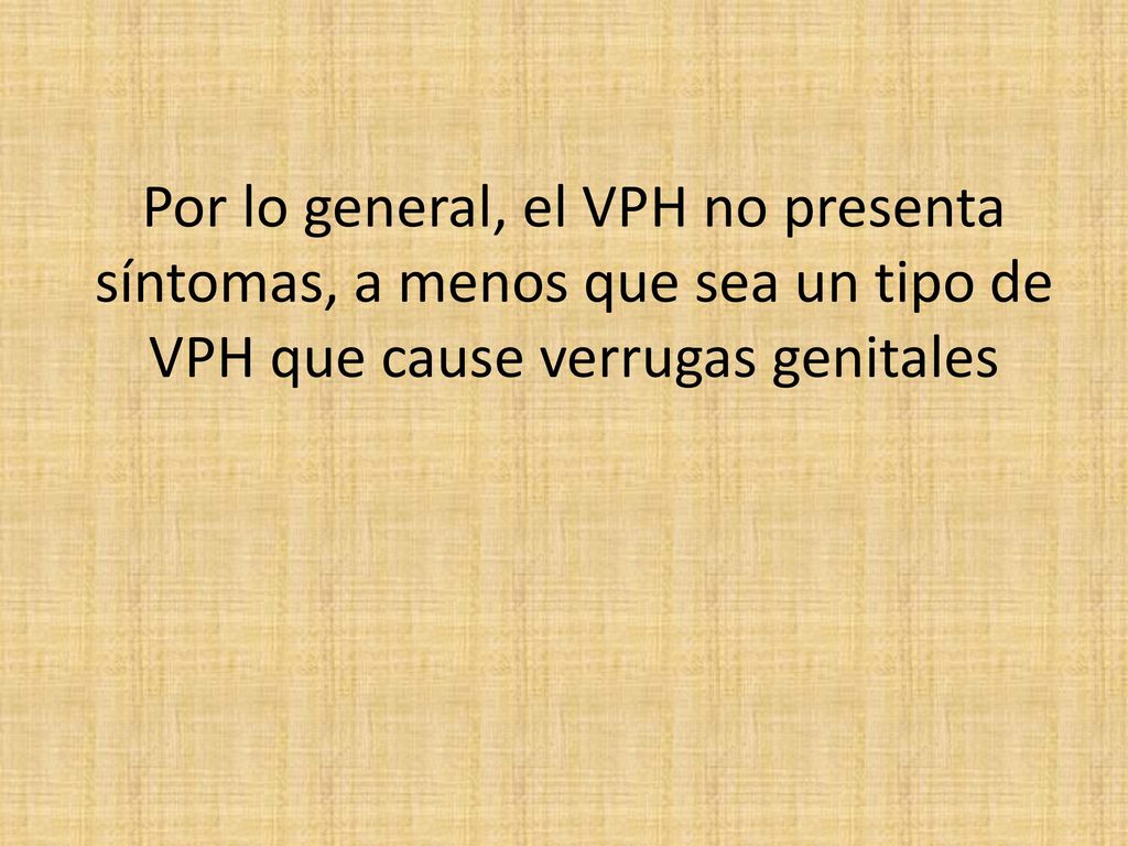 Por lo general, el VPH no presenta síntomas, a menos que sea un tipo de VPH que cause verrugas genitales