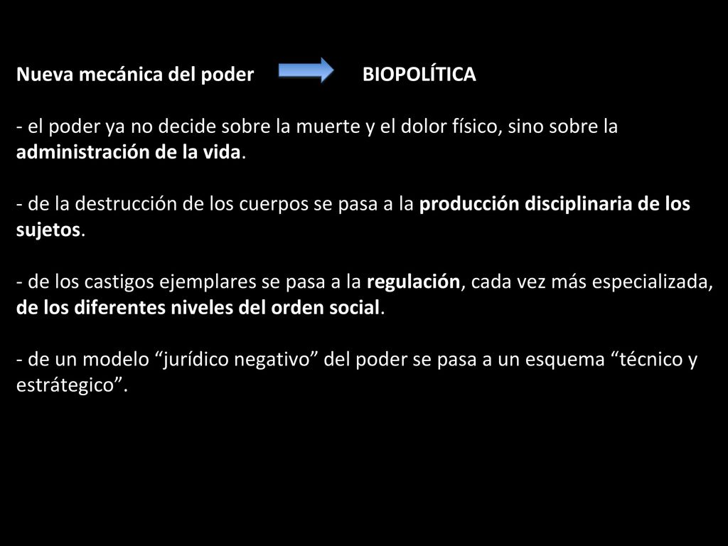 Nueva mecánica del poder BIOPOLÍTICA - el poder ya no decide sobre la muerte y el dolor físico, sino sobre la administración de la vida.