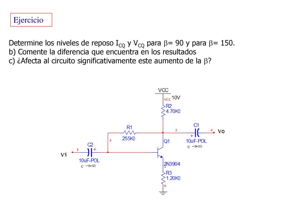 Ejercicio Determine los niveles de reposo ICQ y VCQ para = 90 y para = 150. b) Comente la diferencia que encuentra en los resultados.