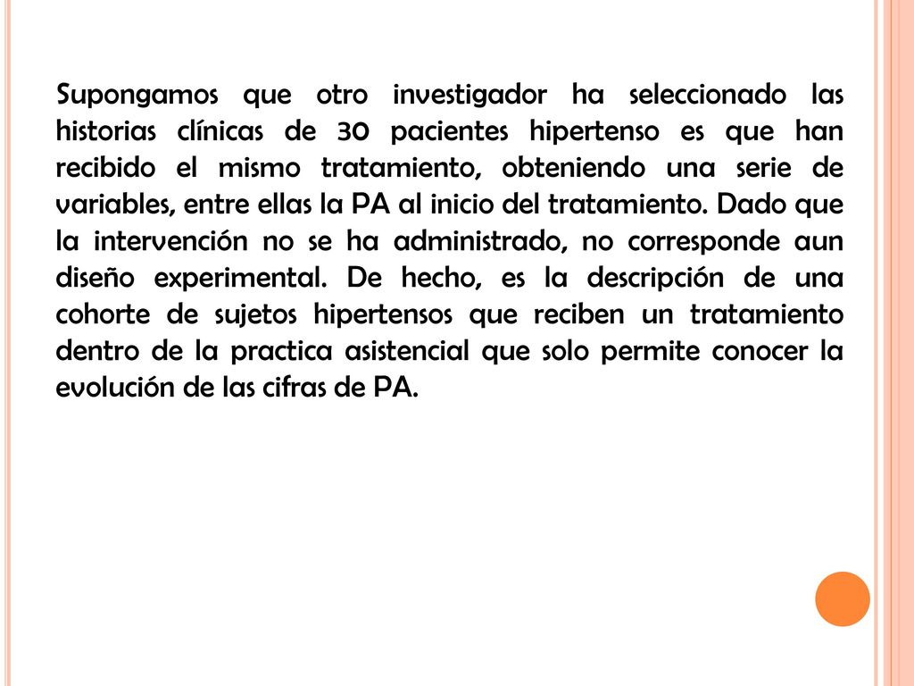 Supongamos que otro investigador ha seleccionado las historias clínicas de 30 pacientes hipertenso es que han recibido el mismo tratamiento, obteniendo una serie de variables, entre ellas la PA al inicio del tratamiento.