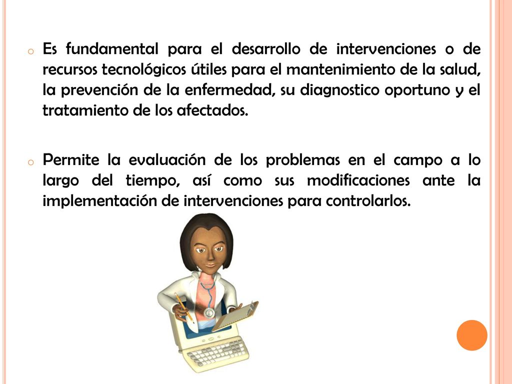 Es fundamental para el desarrollo de intervenciones o de recursos tecnológicos útiles para el mantenimiento de la salud, la prevención de la enfermedad, su diagnostico oportuno y el tratamiento de los afectados.