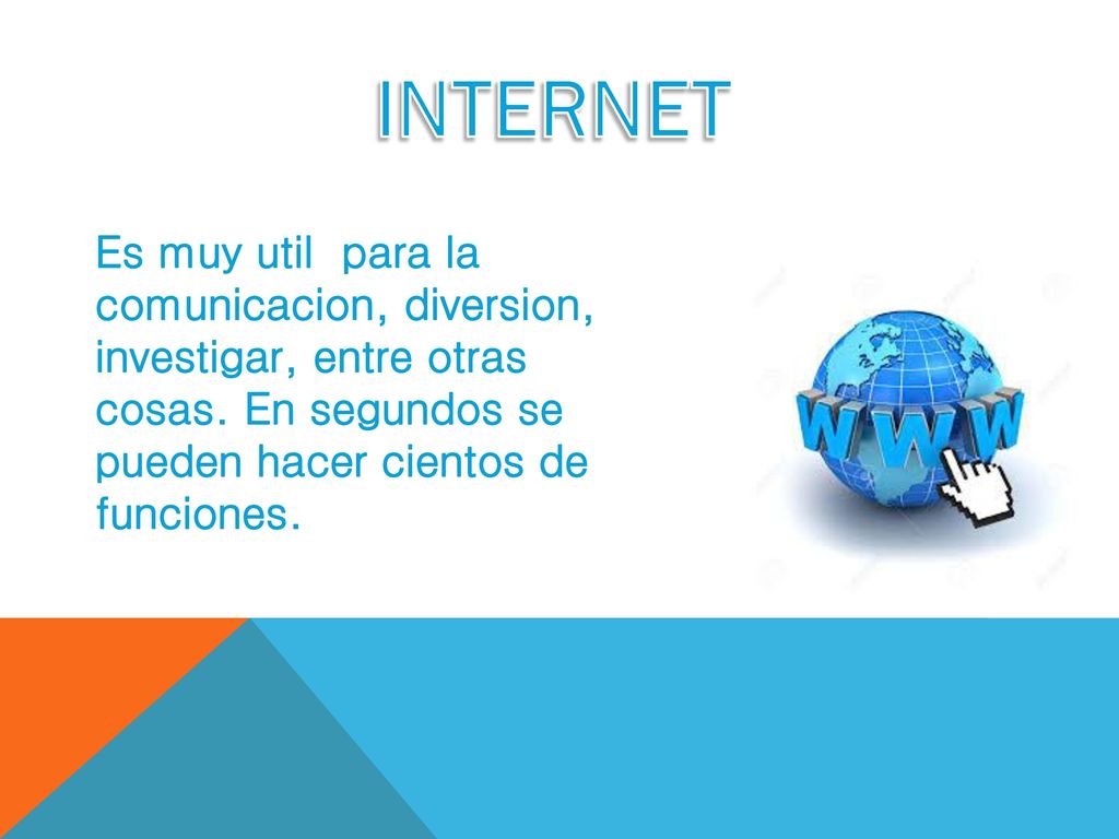 INTERNET Es muy util para la comunicacion, diversion, investigar, entre otras cosas.