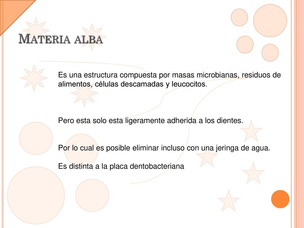Materia alba Es una estructura compuesta por masas microbianas, residuos de alimentos, células descamadas y leucocitos.