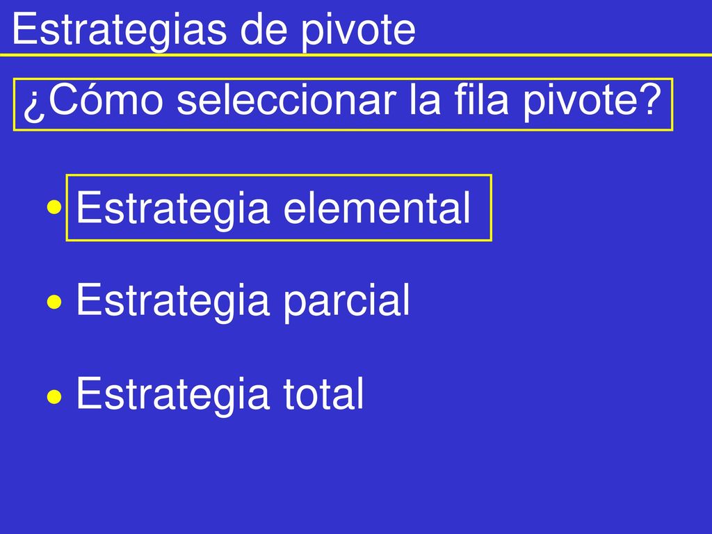 Estrategias de pivote ¿Cómo seleccionar la fila pivote Estrategia elemental. Estrategia parcial.
