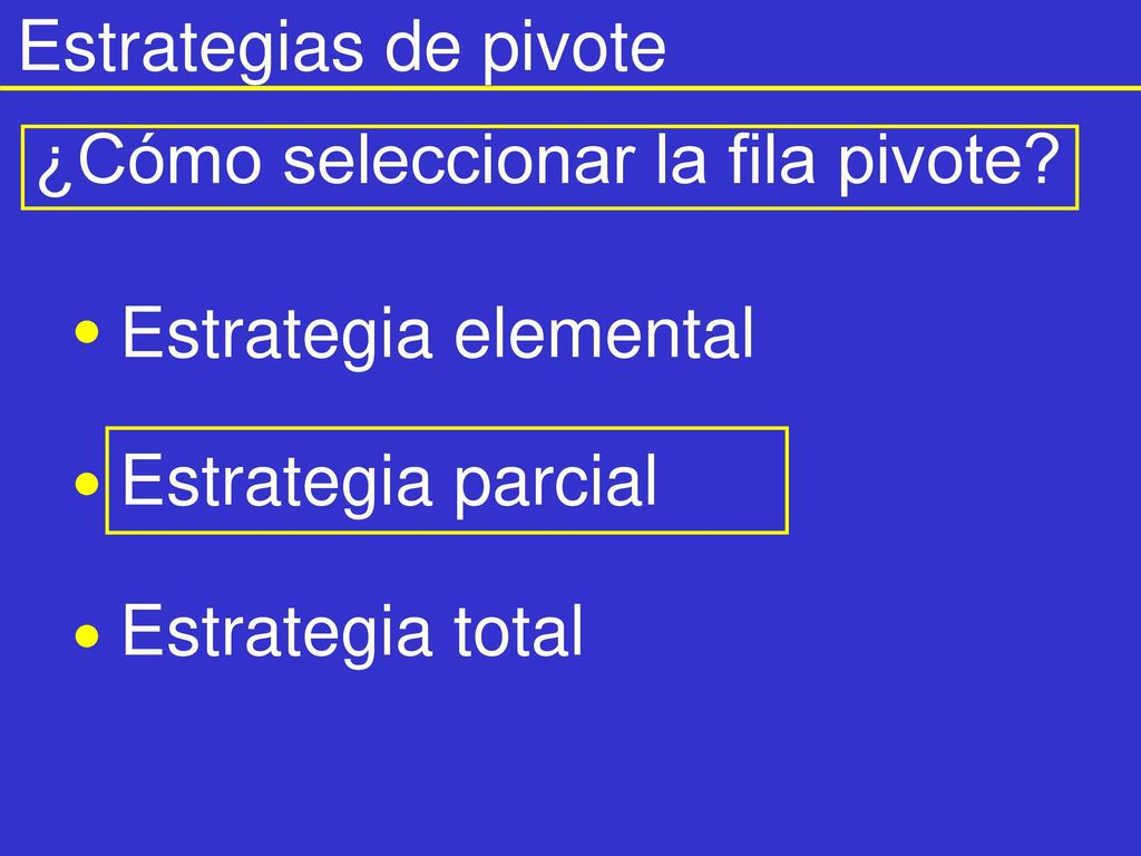 Estrategias de pivote ¿Cómo seleccionar la fila pivote Estrategia elemental. Estrategia parcial.