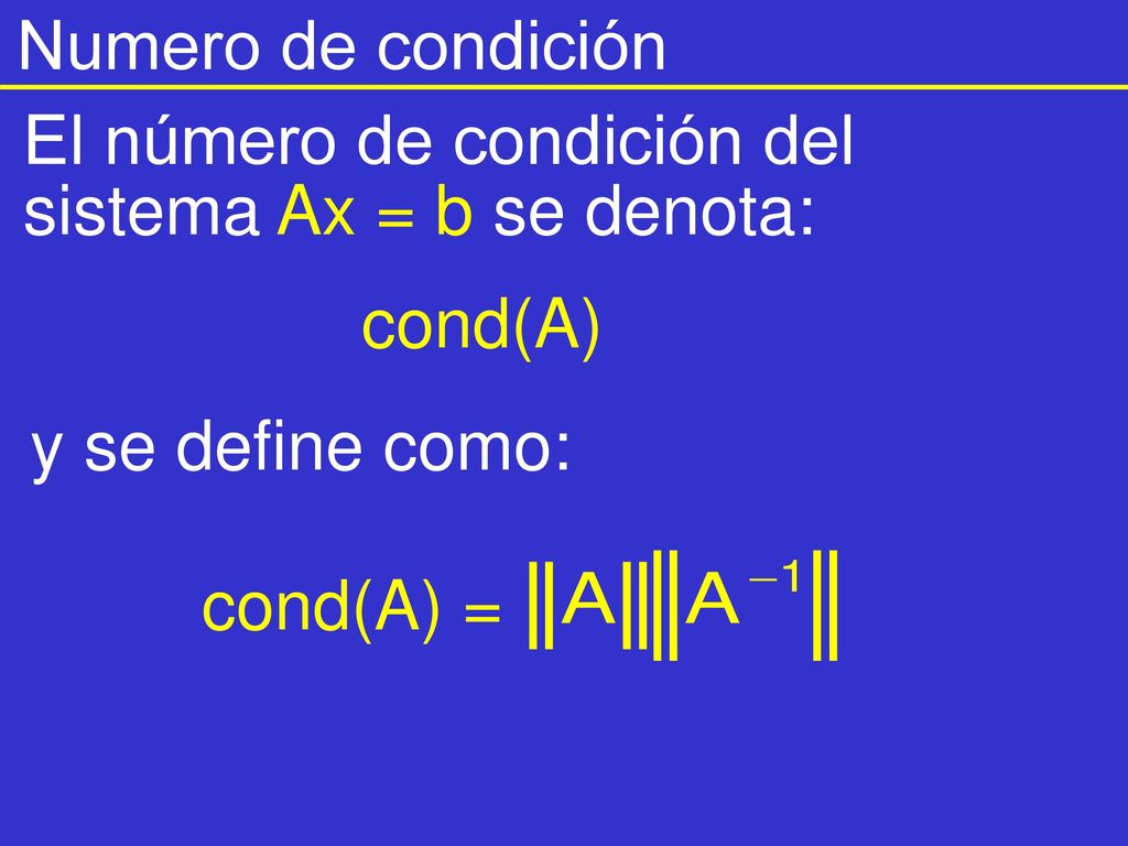 Numero de condición El número de condición del sistema Ax = b se denota: cond(A) y se define como: