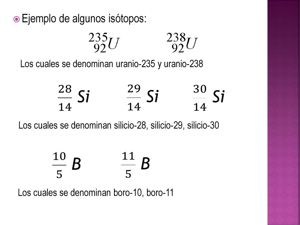 28 14 Si Si Si 10 5 B 11 5 B Ejemplo de algunos isótopos: