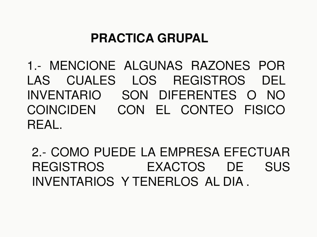 PRACTICA GRUPAL 1.- MENCIONE ALGUNAS RAZONES POR LAS CUALES LOS REGISTROS DEL INVENTARIO SON DIFERENTES O NO COINCIDEN CON EL CONTEO FISICO REAL.