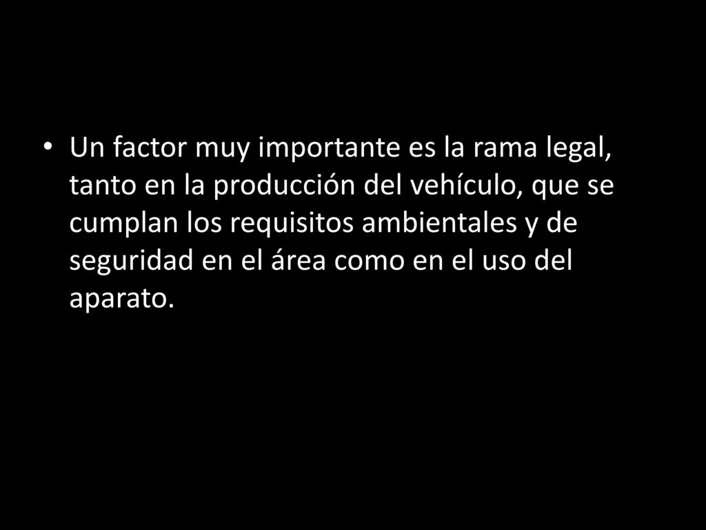 Un factor muy importante es la rama legal, tanto en la producción del vehículo, que se cumplan los requisitos ambientales y de seguridad en el área como en el uso del aparato.