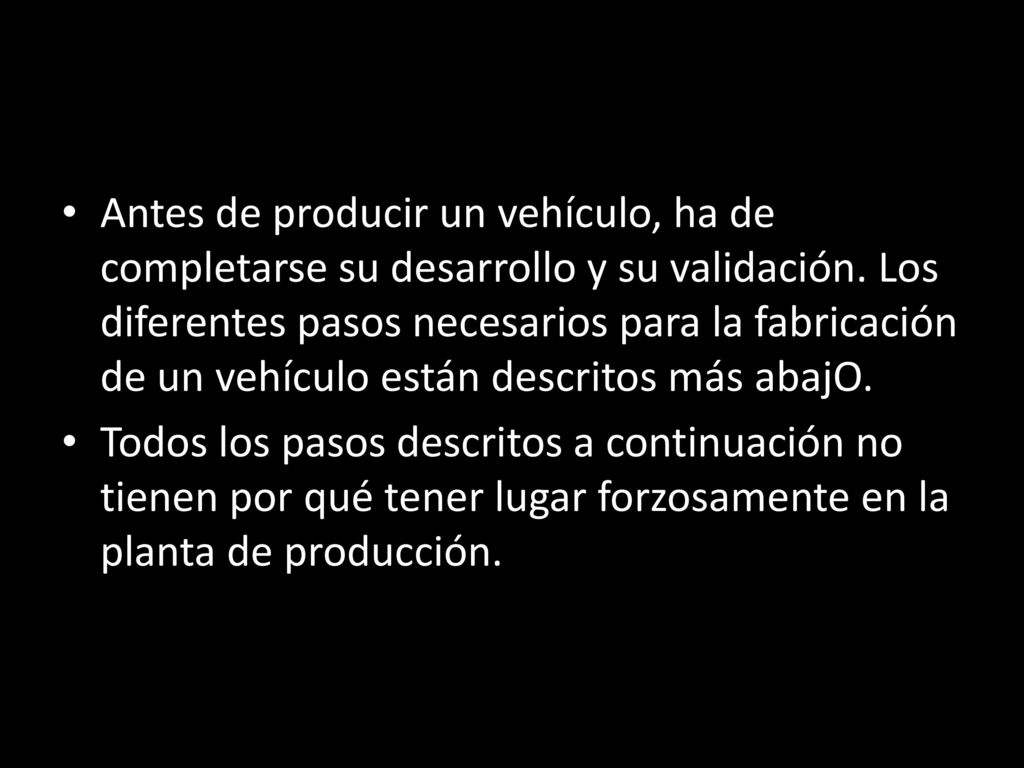 Antes de producir un vehículo, ha de completarse su desarrollo y su validación. Los diferentes pasos necesarios para la fabricación de un vehículo están descritos más abajO.