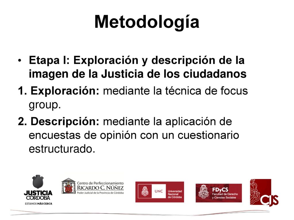 Metodología Etapa I: Exploración y descripción de la imagen de la Justicia de los ciudadanos. 1. Exploración: mediante la técnica de focus group.