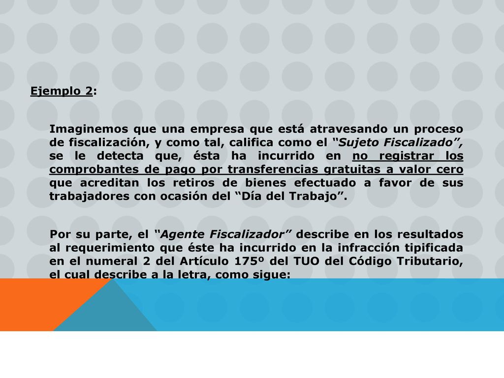 Ejemplo 2: Imaginemos que una empresa que está atravesando un proceso de fiscalización, y como tal, califica como el Sujeto Fiscalizado , se le detecta que, ésta ha incurrido en no registrar los comprobantes de pago por transferencias gratuitas a valor cero que acreditan los retiros de bienes efectuado a favor de sus trabajadores con ocasión del Día del Trabajo .