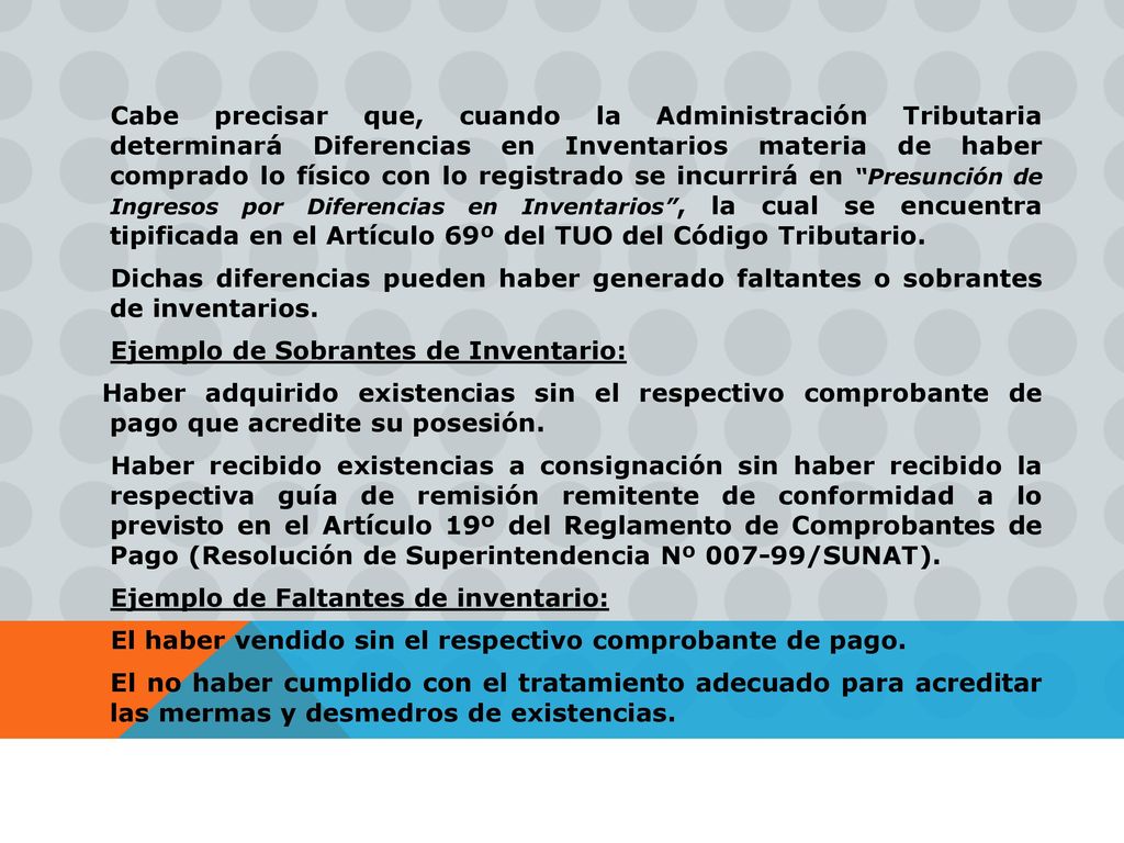 Cabe precisar que, cuando la Administración Tributaria determinará Diferencias en Inventarios materia de haber comprado lo físico con lo registrado se incurrirá en Presunción de Ingresos por Diferencias en Inventarios , la cual se encuentra tipificada en el Artículo 69º del TUO del Código Tributario.