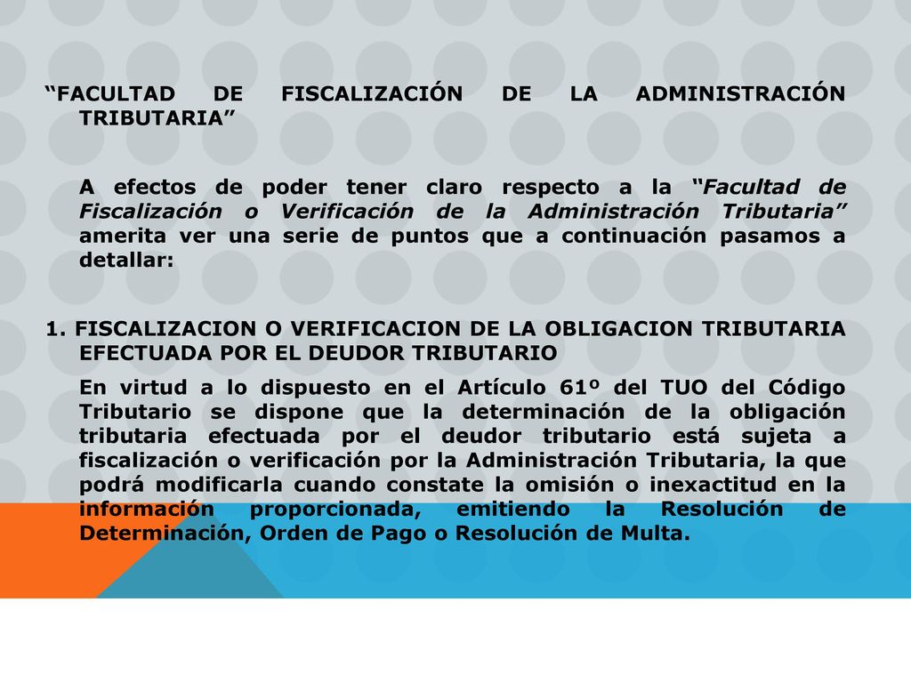 FACULTAD DE FISCALIZACIÓN DE LA ADMINISTRACIÓN TRIBUTARIA A efectos de poder tener claro respecto a la Facultad de Fiscalización o Verificación de la Administración Tributaria amerita ver una serie de puntos que a continuación pasamos a detallar: 1.