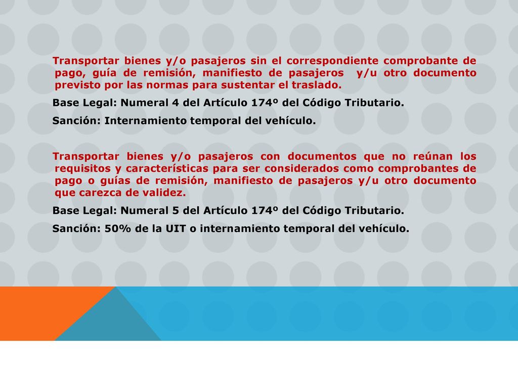 Transportar bienes y/o pasajeros sin el correspondiente comprobante de pago, guía de remisión, manifiesto de pasajeros y/u otro documento previsto por las normas para sustentar el traslado.