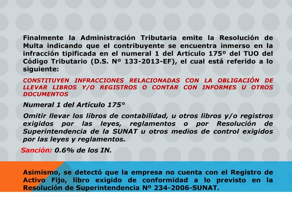Finalmente la Administración Tributaria emite la Resolución de Multa indicando que el contribuyente se encuentra inmerso en la infracción tipificada en el numeral 1 del Artículo 175º del TUO del Código Tributario (D.S. Nº EF), el cual está referido a lo siguiente: