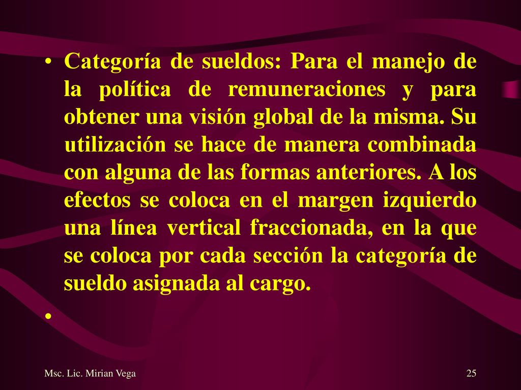 Categoría de sueldos: Para el manejo de la política de remuneraciones y para obtener una visión global de la misma. Su utilización se hace de manera combinada con alguna de las formas anteriores. A los efectos se coloca en el margen izquierdo una línea vertical fraccionada, en la que se coloca por cada sección la categoría de sueldo asignada al cargo.