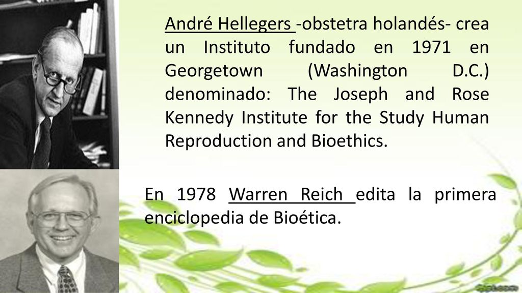 André Hellegers -obstetra holandés- crea un Instituto fundado en 1971 en Georgetown (Washington D.C.) denominado: The Joseph and Rose Kennedy Institute for the Study Human Reproduction and Bioethics.