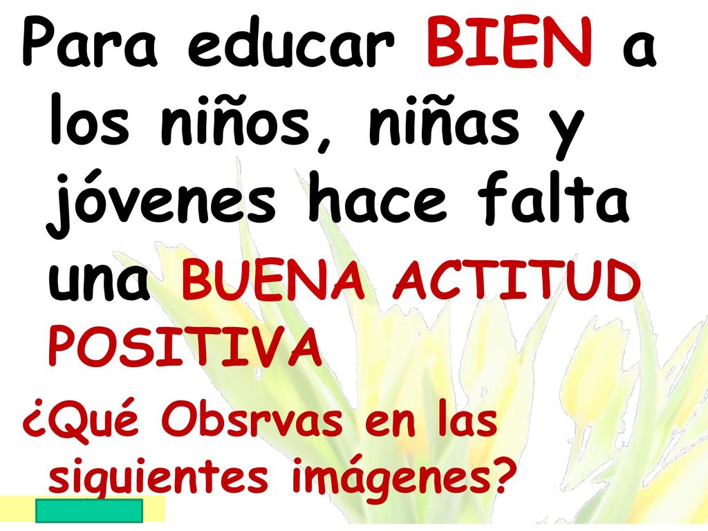 Para educar BIEN a los niños, niñas y jóvenes hace falta una BUENA ACTITUD POSITIVA